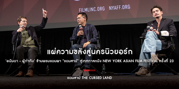 แผ่ความขลังสู่นครนิวยอร์ก ‘อนันดา - ผู้กำกับ’ ข้ามพรมแดนพา “แดนสาป The Cursed Land” สู่เทศกาลหนัง New York Asian Film Festival ครั้งที่ 23